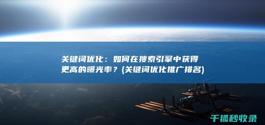 关键词优化：如何在搜索引擎中获得更高的曝光率？ (关键词优化推广排名)