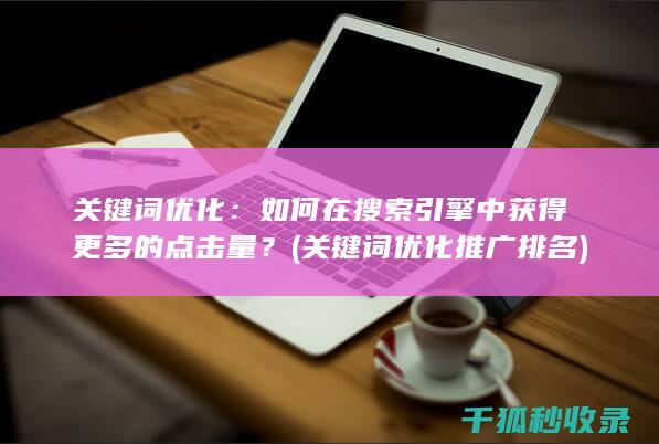 关键词优化：如何在搜索引擎中获得更多的点击量？ (关键词优化推广排名)