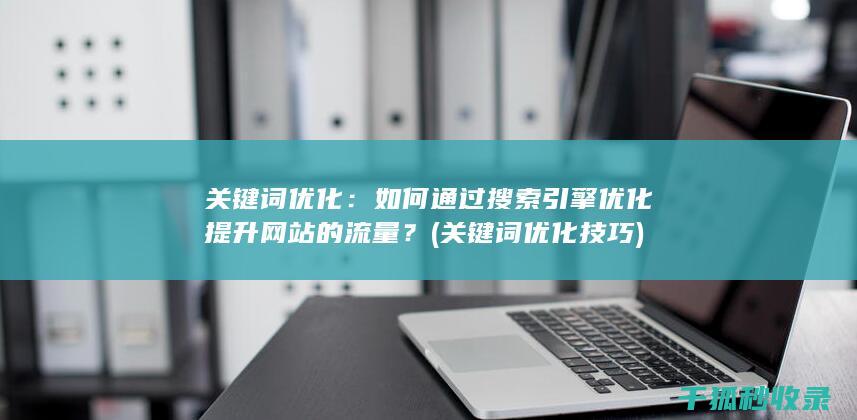 关键词优化：如何通过搜索引擎优化提升网站的流量？ (关键词优化技巧)