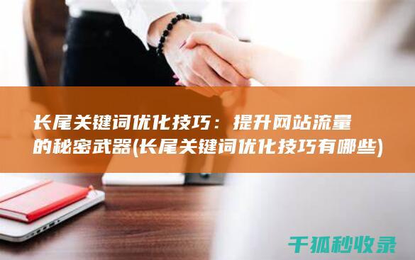 长尾关键词优化技巧：提升网站流量的秘密武器 (长尾关键词优化技巧有哪些)