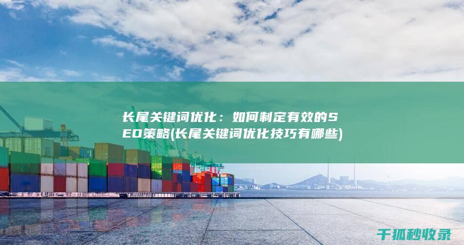 长尾关键词优化：如何制定有效的SEO策略 (长尾关键词优化技巧有哪些)