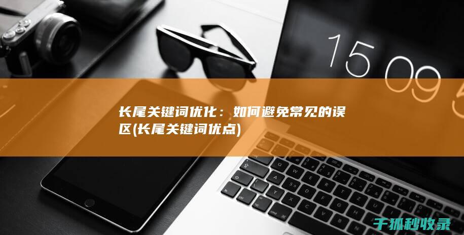 长尾关键词优化：如何避免常见的误区 (长尾关键词优点)