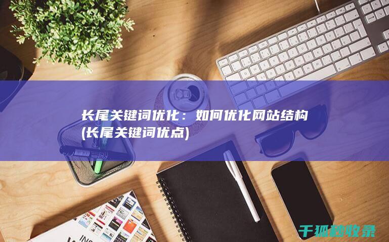 长尾关键词优化：如何优化网站结构 (长尾关键词优点)