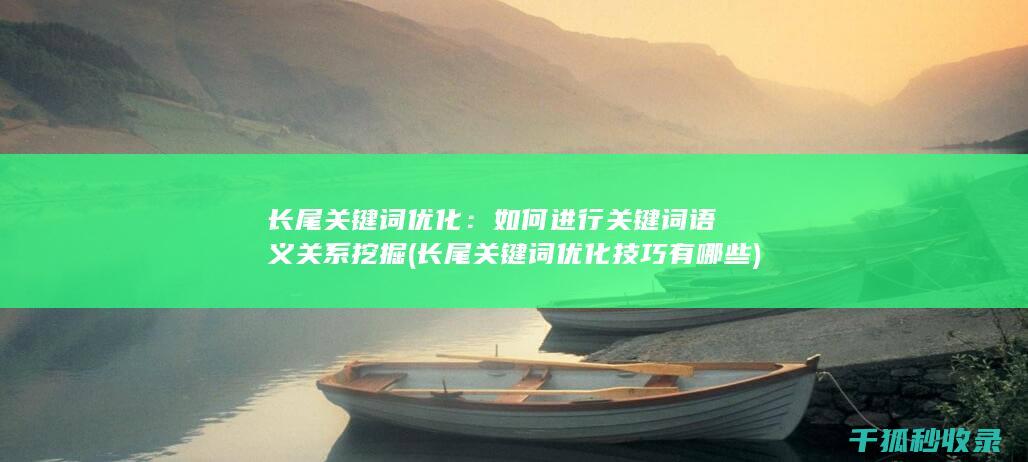 长尾关键词优化：如何进行关键词语义关系挖掘 (长尾关键词优化技巧有哪些)