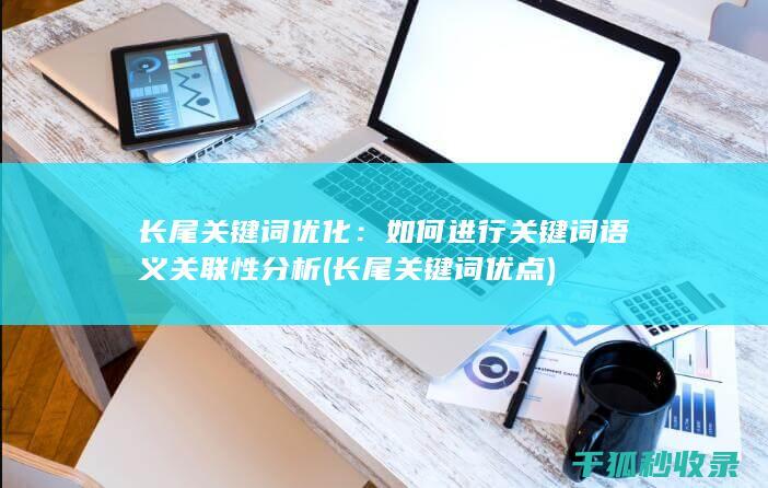 长尾关键词优化：如何进行关键词语义关联性分析 (长尾关键词优点)