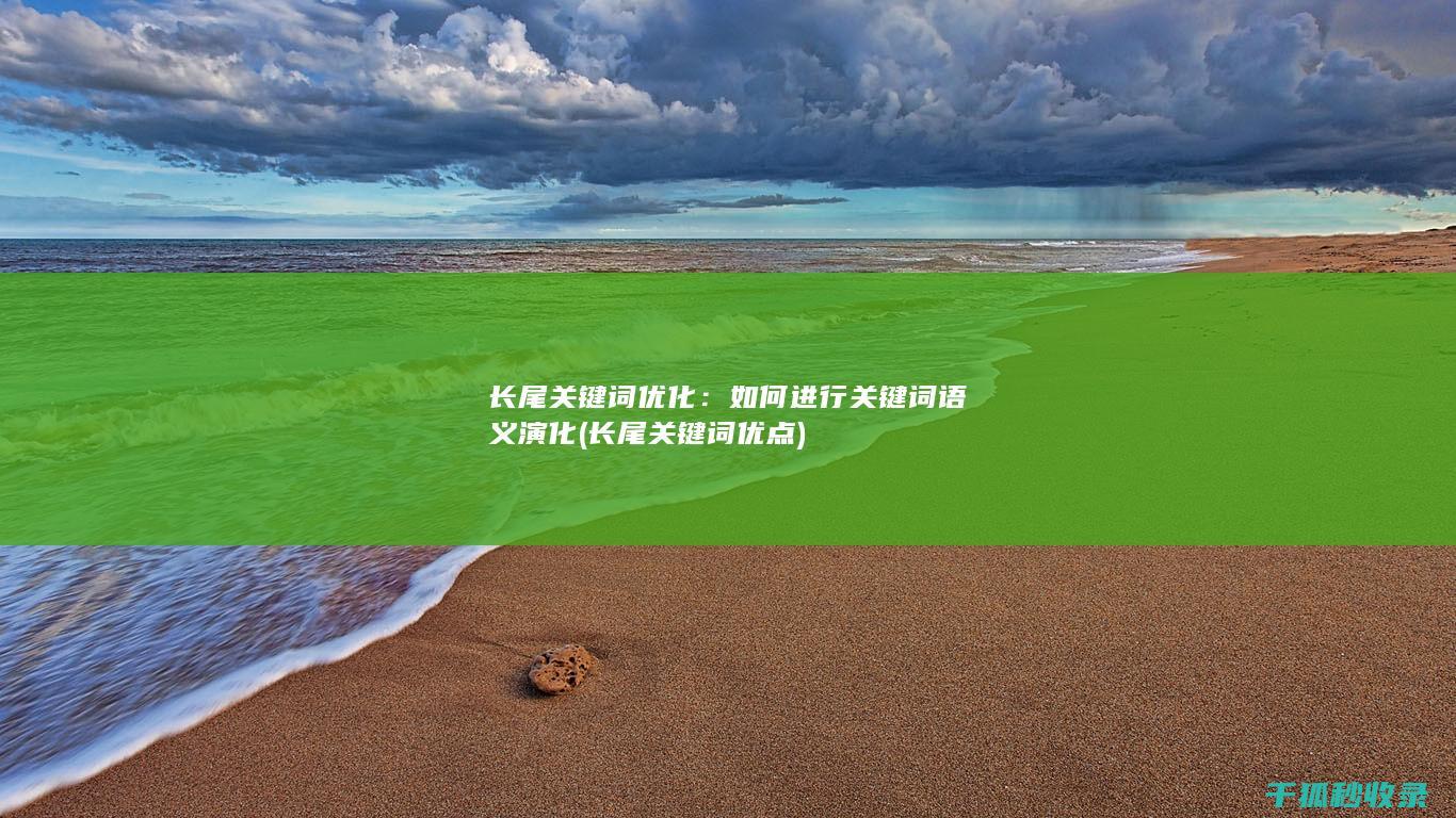 长尾关键词优化：如何进行关键词语义演化 (长尾关键词优点)