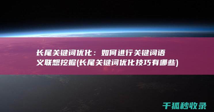长尾关键词优化：如何进行关键词语义联想挖掘 (长尾关键词优化技巧有哪些)
