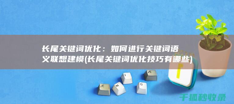 长尾关键词优化：如何进行关键词语义联想建模 (长尾关键词优化技巧有哪些)
