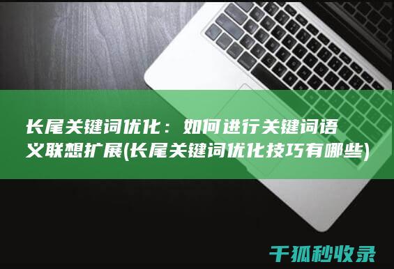 长尾关键词优化：如何进行关键词语义联想扩展 (长尾关键词优化技巧有哪些)