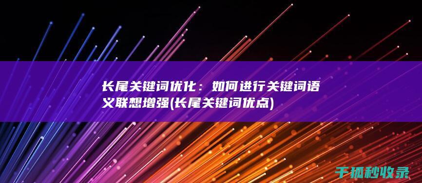 长尾关键词优化：如何进行关键词语义联想增强 (长尾关键词优点)