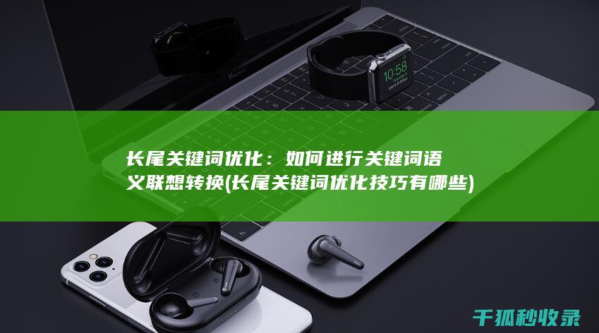 长尾关键词优化：如何进行关键词语义联想转换 (长尾关键词优化技巧有哪些)