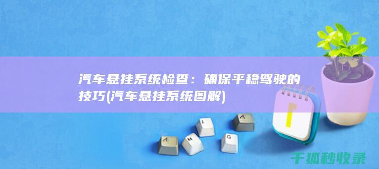 汽车悬挂系统检查：确保平稳驾驶的技巧 (汽车悬挂系统图解)
