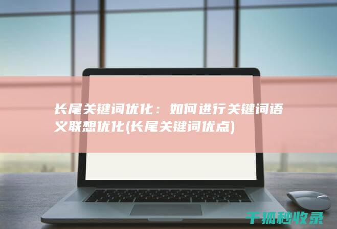 长尾关键词优化：如何进行关键词语义联想优化 (长尾关键词优点)