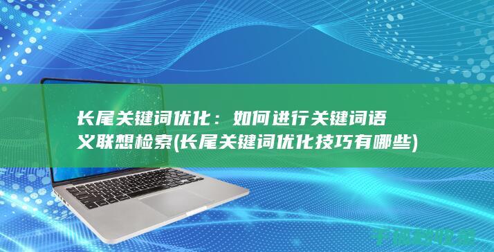 长尾关键词优化：如何进行关键词语义联想检索 (长尾关键词优化技巧有哪些)