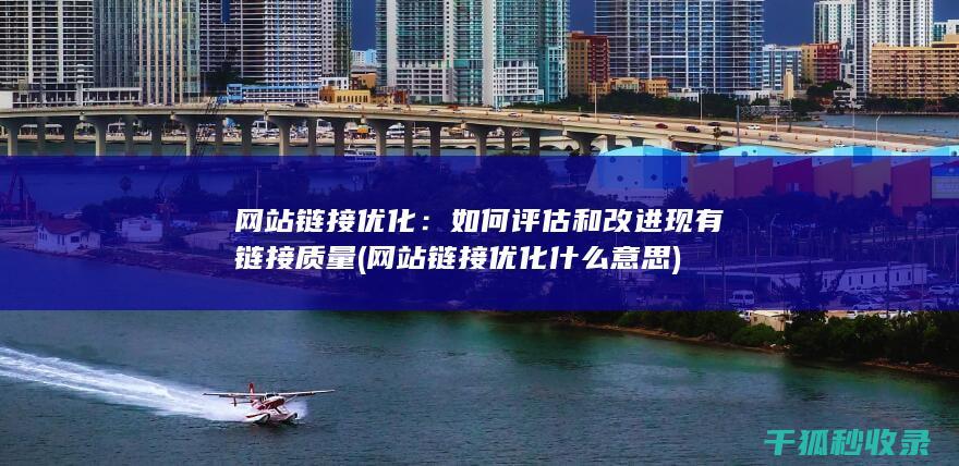网站链接优化：如何评估和改进现有链接质量 (网站链接优化什么意思)