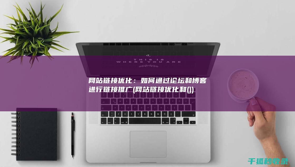 网站链接优化：如何通过论坛和博客进行链接推广 (网站链接优化和())