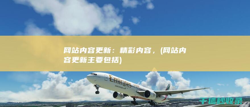网站内容更新：精彩内容， (网站内容更新主要包括)