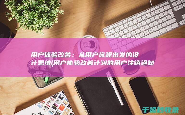 用户体验改善：从用户旅程出发的设计思维 (用户体验改善计划的用户注销通知)