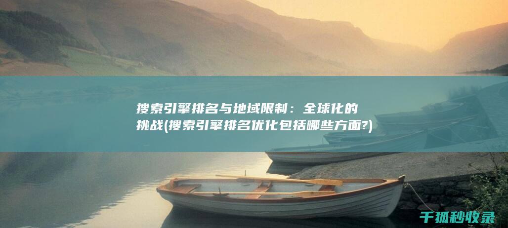 搜索引擎排名与地域限制：全球化的挑战 (搜索引擎排名优化包括哪些方面?)
