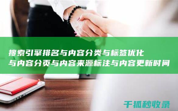 搜索引擎排名与内容分类与标签优化与内容分页与内容来源标注与内容更新时间标注：精确管理 (搜索引擎排名优化包括哪些方面?)