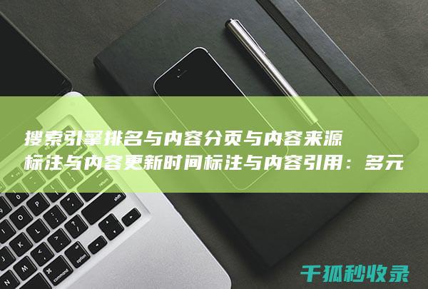 搜索引擎排名与内容分页与内容来源标注与内容更新时间标注与内容引用：多元素结合 (国内十大搜索引擎排名)