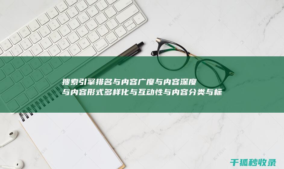 搜索引擎排名与内容广度与内容深度与内容形式多样化与互动性与内容分类与标签优化与内容分页与内容来源标注与内容更新时间标注与内容引用与内容关联性与内容时效性与内容广度与内容深度：多层次布局 (搜索引擎排名优化包括哪些方面?)