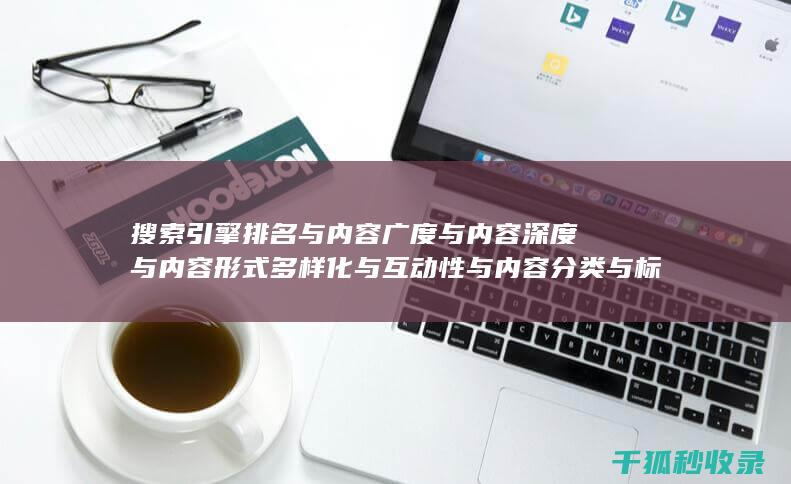 搜索引擎排名与内容广度与内容深度与内容形式多样化与互动性与内容分类与标签优化与内容分页与内容来源标注与内容更新时间标注与内容引用与内容关联性与内容时效性与内容广度与内容深度与内容形式多样化与互动性与内容分类与标签优化与内容分页与内容来源标注与内容更新时间标注与内容引用：多方面协同 (搜索引擎排名优化包括哪些方面?)
