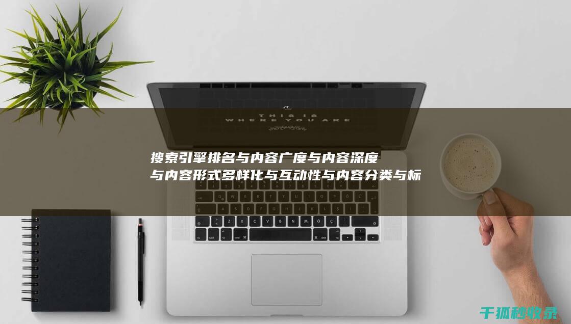 搜索引擎排名与内容广度与内容深度与内容形式多样化与互动性与内容分类与标签优化与内容分页与内容来源标注与内容更新时间标注与内容引用与内容关联性与内容时效性与内容广度与内容深度与内容形式多样化与互动性与内容分类与标签优化与内容分页与内容来源标注与内容更新时间标注与内容引用与内容关联性与内容时效性：多元素配合 (搜索引擎排名优化包括哪些方面?)