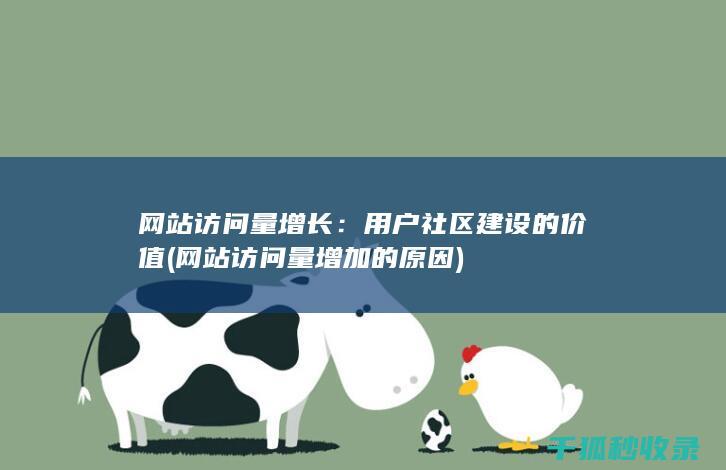 网站访问量增长：用户社区建设的价值 (网站访问量增加的原因)