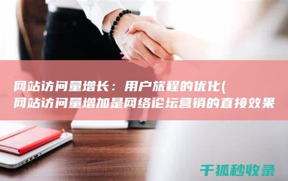 网站访问量增长：用户旅程的优化 (网站访问量增加是网络论坛营销的直接效果)