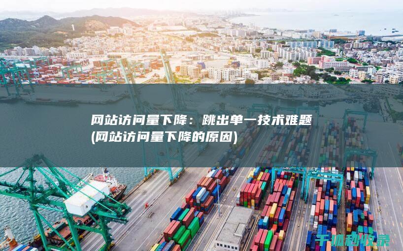 网站访问量下降：跳出单一技术难题 (网站访问量下降的原因)