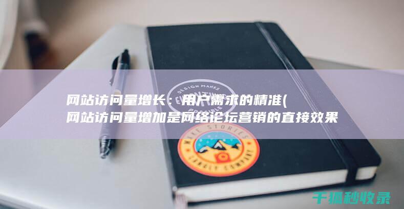 网站访问量增长：用户需求的精准 (网站访问量增加是网络论坛营销的直接效果)