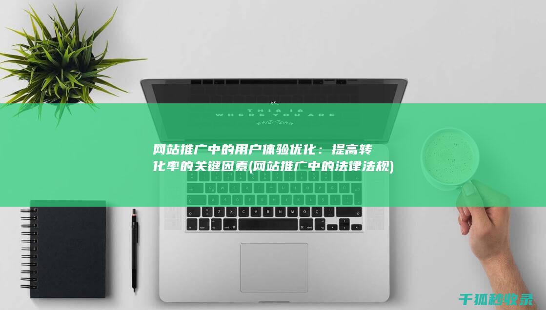 网站推广中的用户体验优化：提高转化率的关键因素 (网站推广中的法律法规)