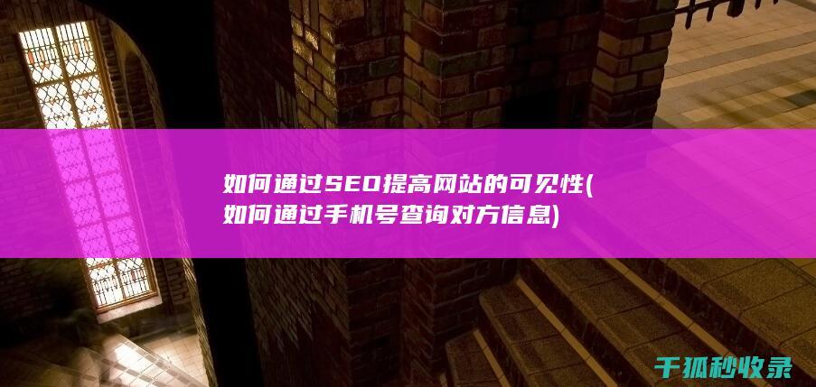 如何通过SEO提高网站的可见性 (如何通过手机号查询对方信息)
