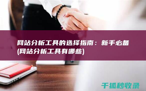 网站分析工具的选择指南：新手必备 (网站分析工具有哪些)