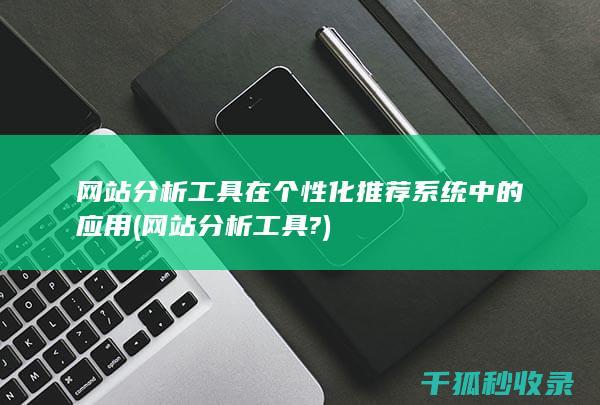 网站分析工具在个性化推荐系统中的应用 (网站分析工具?)