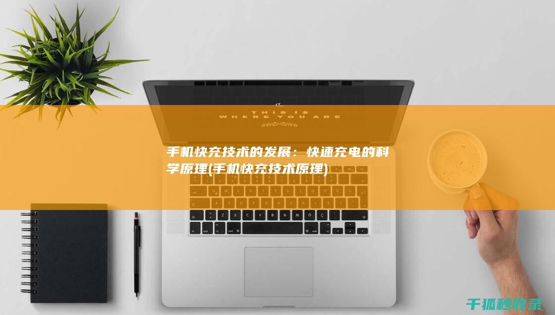 手机快充技术的发展：快速充电的科学原理 (手机快充技术原理)