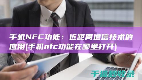 手机NFC功能：近距离通信技术的应用 (手机nfc功能在哪里打开)