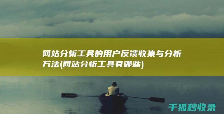 网站分析工具的用户反馈收集与分析方法 (网站分析工具有哪些)