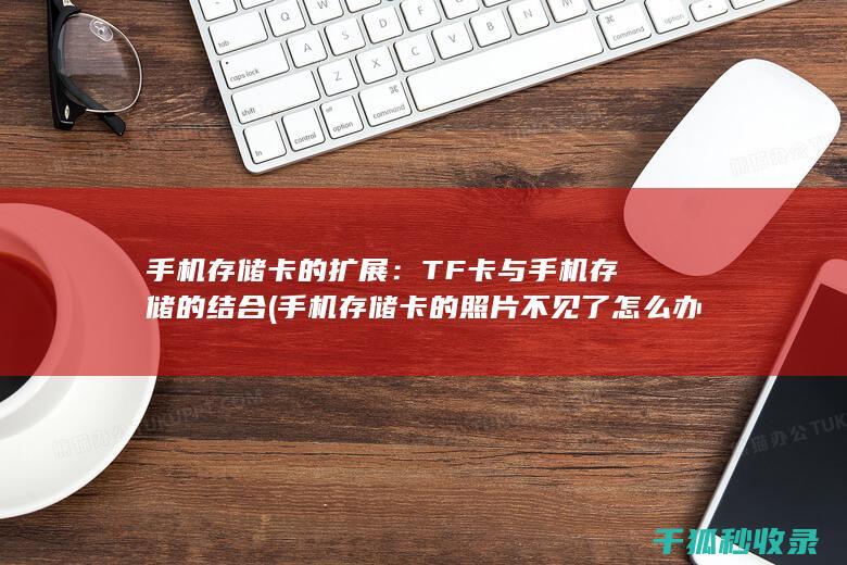 手机存储卡的扩展：TF卡与手机存储的结合 (手机存储卡的照片不见了怎么办)