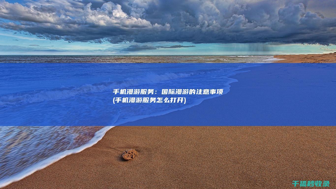 手机漫游服务：国际漫游的注意事项 (手机漫游服务怎么打开)