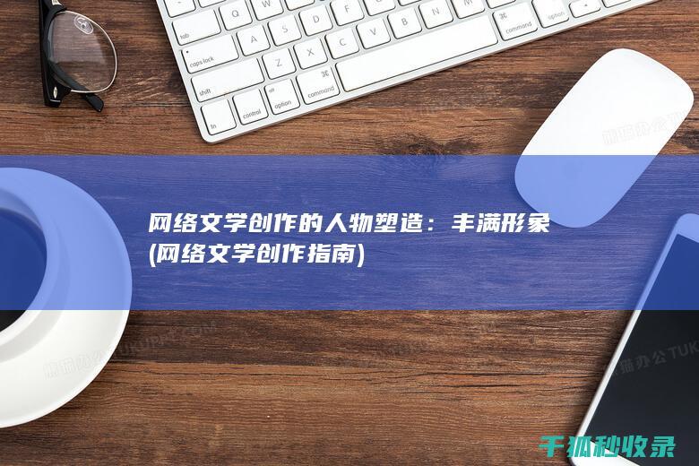 网络文学创作的人物塑造：丰满形象 (网络文学创作指南)