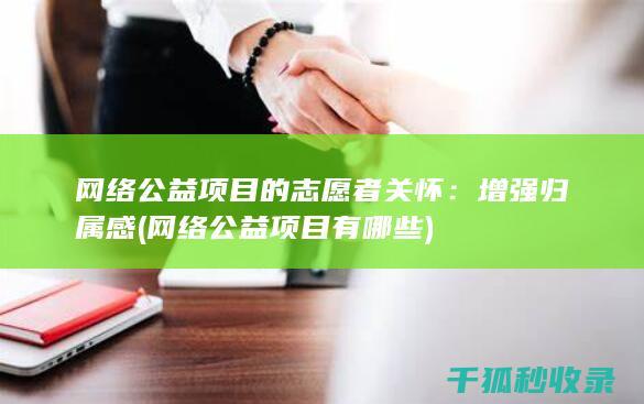 网络公益项目的志愿者关怀：增强归属感 (网络公益项目有哪些)