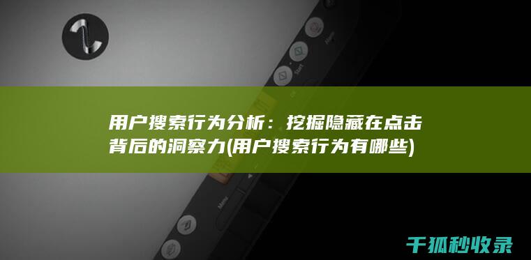 用户搜索行为分析：挖掘隐藏在点击背后的洞察力 (用户搜索行为有哪些)