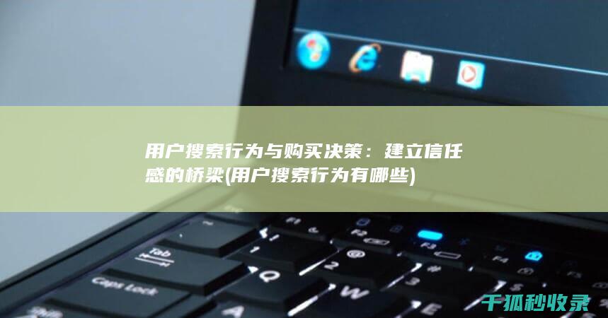 用户搜索行为与购买决策：建立信任感的桥梁 (用户搜索行为有哪些)