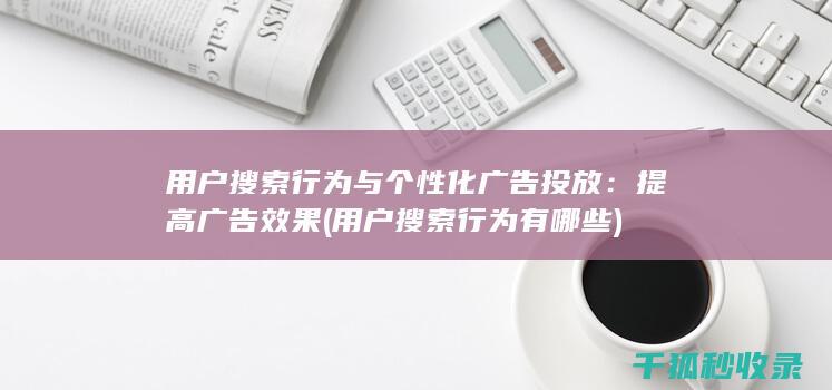 用户搜索行为与个性化广告投放：提高广告效果 (用户搜索行为有哪些)
