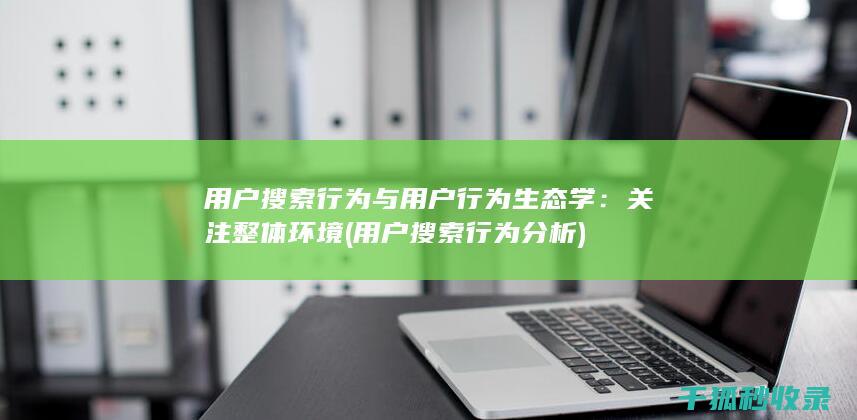 用户搜索行为与用户行为生态学：关注整体环境 (用户搜索行为分析)