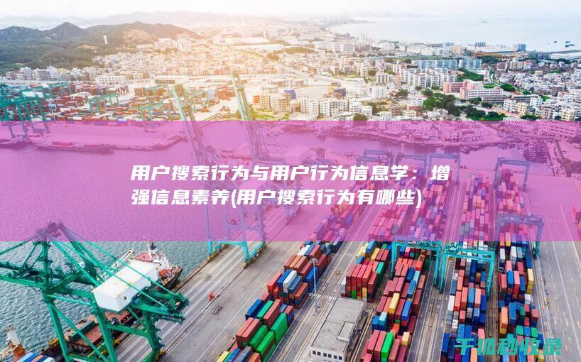 用户搜索行为与用户行为信息学：增强信息素养 (用户搜索行为有哪些)