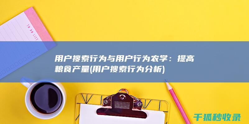 用户搜索行为与用户行为农学：提高粮食产量 (用户搜索行为分析)