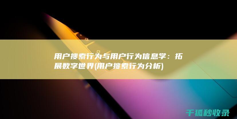 用户搜索行为与用户行为信息学：拓展数字世界 (用户搜索行为分析)